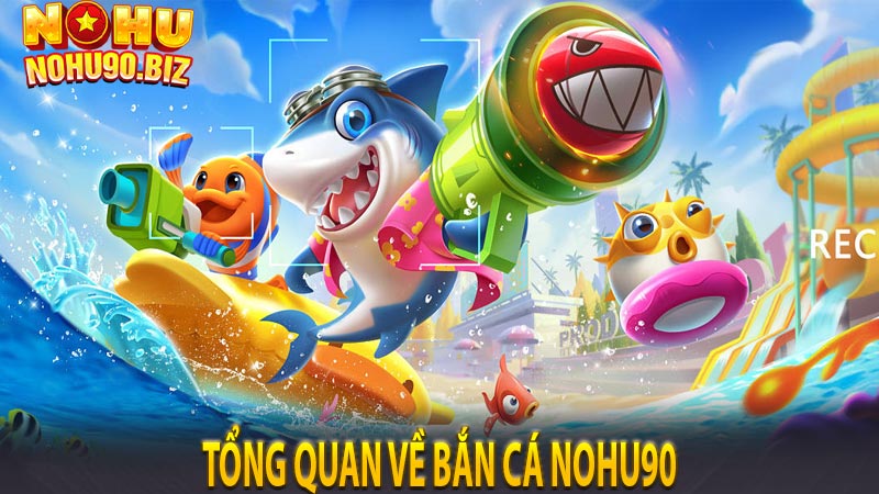 Tổng quan về bắn cá Nohu90