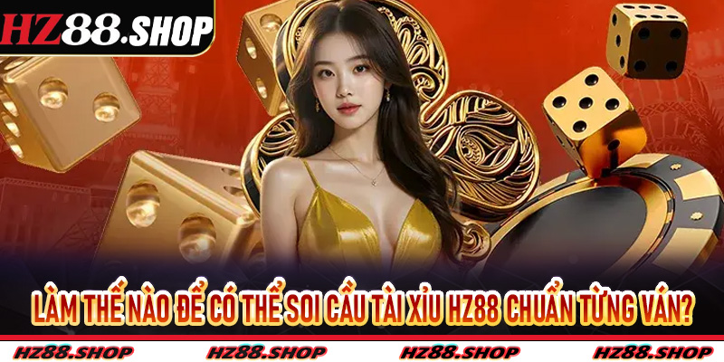 Làm thế nào để có thể soi cầu tài xỉu Hz88 chuẩn từng ván?