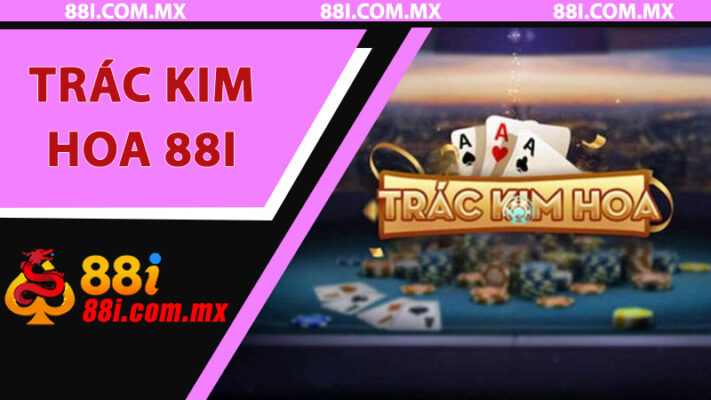 Trác Kim Hoa 88i - Game Bài Đổi Thưởng Đầy Kịch Tính