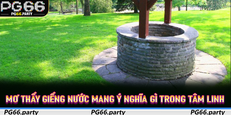 Mơ Thấy Giếng Nước mang ý nghĩa gì trong tâm linh