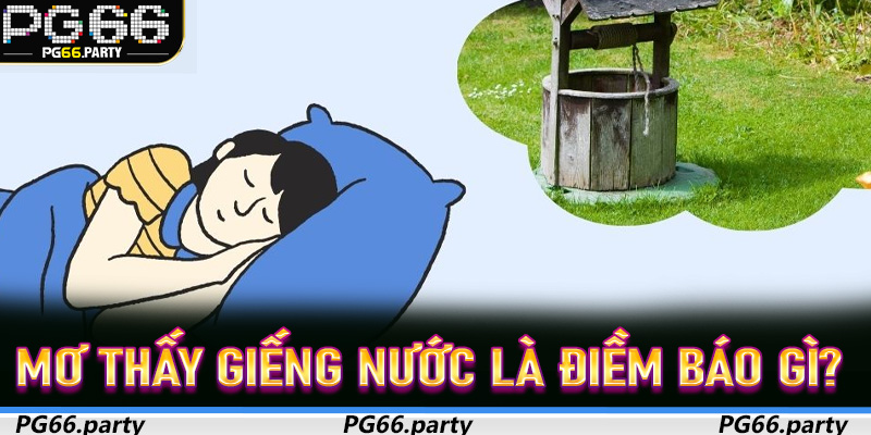 Mơ Thấy Giếng Nước Là Điềm Báo Gì? Giải Mã Chi Tiết Và Con Số May Mắn Tại PG66